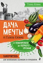 Дача мечты от Галины Кизимы. Самоучитель для начинающих садоводов и огородников