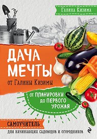 Дача мечты от Галины Кизимы. Самоучитель для начинающих садоводов и огородников