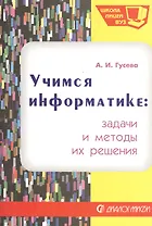 Учимся информатике: задачи и методы их решения. Учебное пособие. Издание второе, исправленное и дополненное