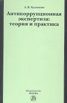 Антикоррупционная экспертиза: теория и практика: науч.- практ. пособие