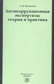 Антикоррупционная экспертиза: теория и практика: науч.- практ. пособие
