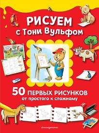 Рисуем с Тони Вульфом. 50 первых рисунков от простого к сложному