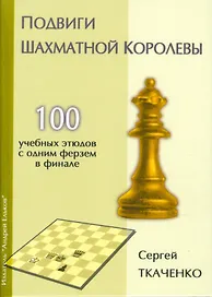 Подвиги шахматной королевы.100 учебных этюдов с одним ферзем в финале