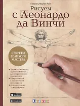 Рисуем с Леонардо да Винчи. Секреты великого мастера
