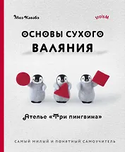 Основы сухого валяния. Ателье "Три пингвина". Самый милый и понятный самоучитель