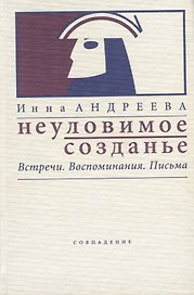 Неуловимое созданье. Встречи. Воспоминания. Письма