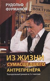 Из жизни сумасшедшего антрепренёра. Театральный роман в 2-х частях. Изд. 3-е, переработанное и дополненное