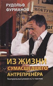 Из жизни сумасшедшего антрепренёра. Театральный роман в 2-х частях. Изд. 3-е, переработанное и дополненное