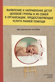 Выявление и направление детей целевой группы и их семей в организации, предоставляющие услуги ранней помощи. Методическое пособие