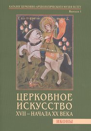 Церковное искусство XVII - начала XX века. Иконы. Каталог церковно-археологического музея ПСТГУ. Выпуск 1