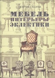 Мебель и интерьеры периода эклектики 1851-1899 Поиск нов.ст. (2 изд.) (ИстМебелИскИнт) (ПИ) Гацура
