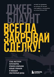 Всегда закрывай сделку! Стань мастером переговоров, приноси компании больше прибыли и повышай собственный доход