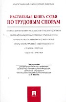 Настольная книга судьи по трудовым спорам: учебно-практическое пособие