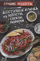Доступные блюда из капусты, свеклы, моркови. Лучшие рецепты