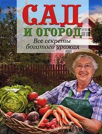 Сад и огород. Все секреты богатого урожая
