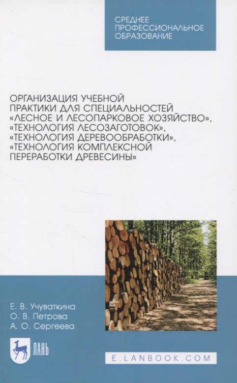 

Организация учебной практики для специальностей "Лесное и лесопарковое хозяйство“, "Технология лесозаготовок“, "Технология деревообработки“, "Технология комплексной переработки древесины“. Учебное пособие