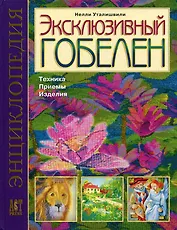Эксклюзивный гобелен. Техника. Приемы. Изделия. Энциклопедия