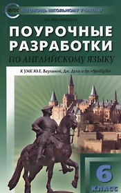 Английский язык. 6 класс. Поурочные разработки к УМК Ю.Е. Ваулиной, Дж. Дули и др. «Spotlight» (Английский в фокусе). ФГОС