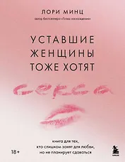 Уставшие женщины тоже хотят секса. Книга для тех, кто слишком занят для любви, но не планирует сдаваться