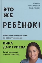 Это же ребенок! Шпаргалки по воспитанию на все случаи жизни (с автографом)