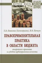 Правоприменительная практика в области бюджета. Теоретико-правовые и судебно-арбитражные аспекты. Монография