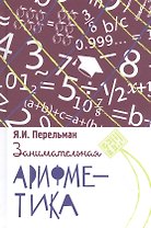 Занимательная арифметика. Загадки и диковинки в мире чисел