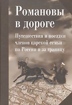 Романовы в дороге. Путешествия и поездки членов царской семьи по России и за границу: Сб. статей / О