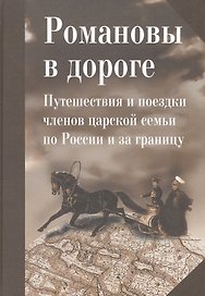 Романовы в дороге. Путешествия и поездки членов царской семьи по России и за границу: Сб. статей / О
