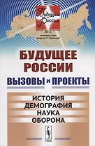 Будущее России. Вызовы и проекты: История. Демография. Наука. Оборона / №2. Кн.1. Изд.стереотип.