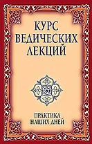Курс ведических лекций. Практика наших дней. 2-е изд.
