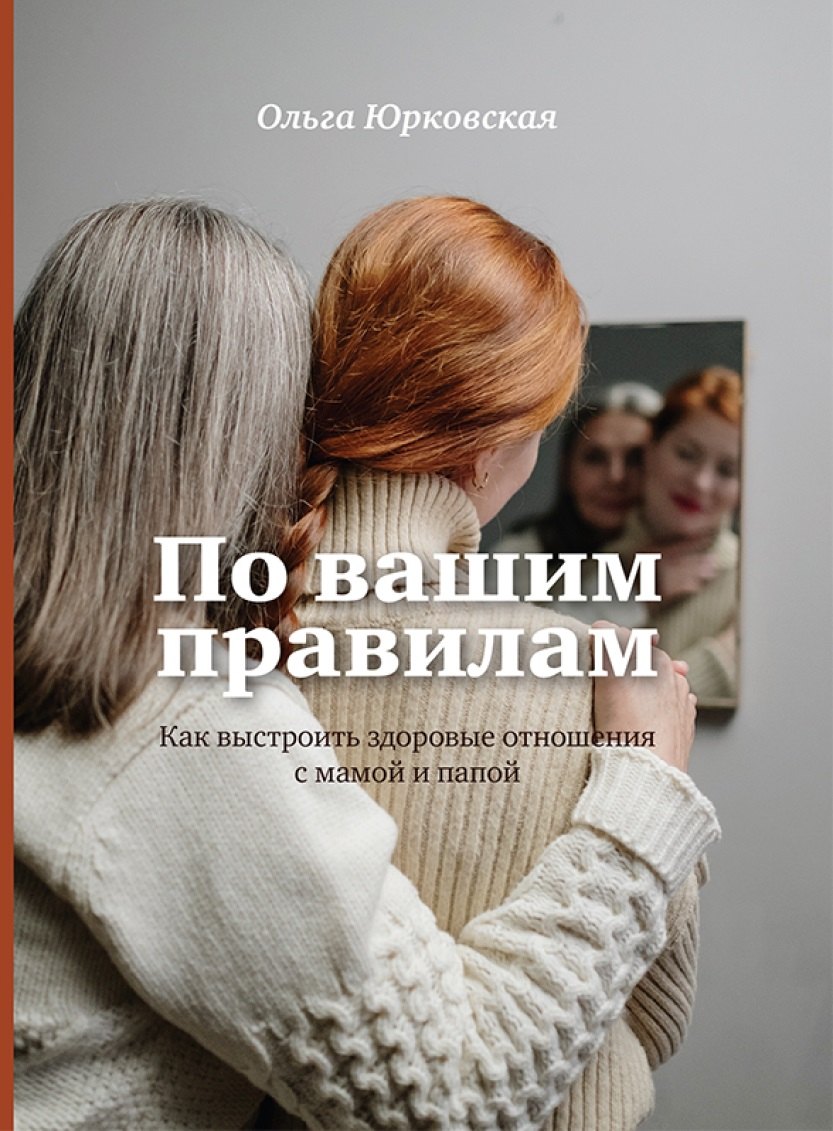 

По вашим правилам. Как выстроить здоровые отношения с мамой и папой.