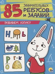 85 ЗАНИМАТЕЛЬНЫХ РЕБУСОВ И ЗАДАНИЙ. РАЗВИВАЕМ ЛОГИКУ