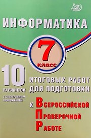 Информатика. 7 класс. 10 вариантов итоговых работ для подготовки к Всероссийской проверочной работе