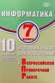 Информатика. 7 класс. 10 вариантов итоговых работ для подготовки к Всероссийской проверочной работе