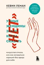 Умные женщины знают, когда сказать нет. Искусство отказа, или как оставаться хорошей без вреда для себя