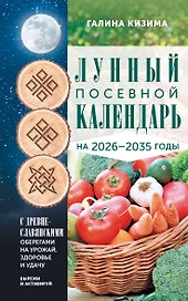 Лунный посевной календарь садовода и огородника на 2026-2035 гг. с древнеславянскими оберегами на урожай, здоровье и удачу