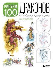 Рисуем 100 иллюстраций драконов. От наброска до рисунка