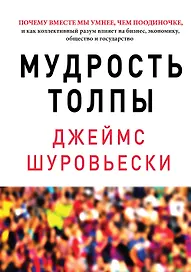 Мудрость толпы. Почему вместе мы умнее, чем поодиночке, и как коллективный разум влияет на бизнес, экономику, общество и государство