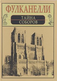Тайна соборов и эзотерическое толкование герметических символов великого Делания