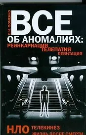 Все об аномалиях. Реинкарнация. Телепатия. НЛО. Телекинез. Жизнь после смерти