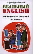 Реальный English. Как подружиться с грамматикой раз и навсегда : учеб. пособие