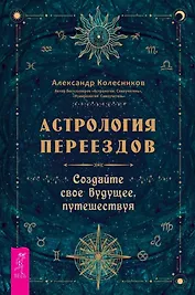 Астрология переездов. Создайте свое будущее, путешествуя