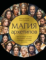 Магия архетипов. Как они влияют на наше подсознание, здоровье и сценарии, по которым мы живем