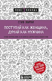 Поступай как женщина, думай как мужчина. Почему мужчины любят, но не женятся, и другие секреты сильного пола