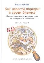 Как навести порядок в своем бизнесе. Как построить надежную систему из ненадежных элементов. Практикум. 9-е издание, исправленное