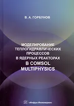 Моделирование теплогидравлических процессов в ядерных реакторах в Comsol multiphysics. Учебное пособие