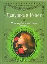 Девушке в 16 лет. Пред сердцем любящим твоим...