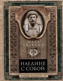 Наедине с собой. Размышления римского императора о жизни, разуме и душе