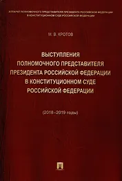 Выступления полномочного представителя Президента Российской Федерации в Конституционном Суде Российской Федерации 2018–2019 годы) (с приложением решений Конституционного Суда Российской Федерации)
