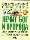 Энциклопедический справочник. Лечит Бог и Природа. Энергоинформационные способы лечения